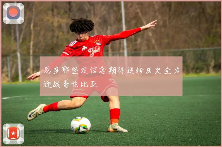 恩多耶坚定信念期待逆转历史全力迎战哥伦比亚