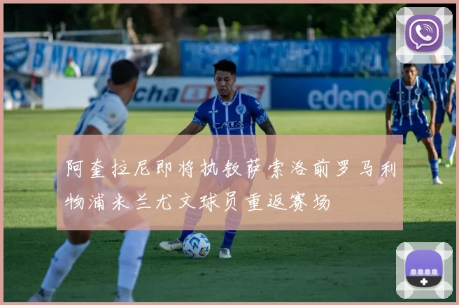 阿奎拉尼即将执教萨索洛前罗马利物浦米兰尤文球员重返赛场
