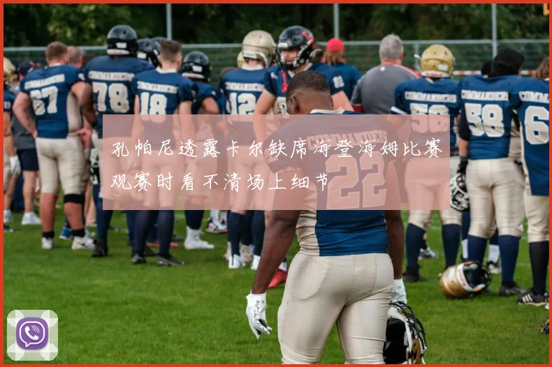 孔帕尼透露卡尔缺席海登海姆比赛观赛时看不清场上细节