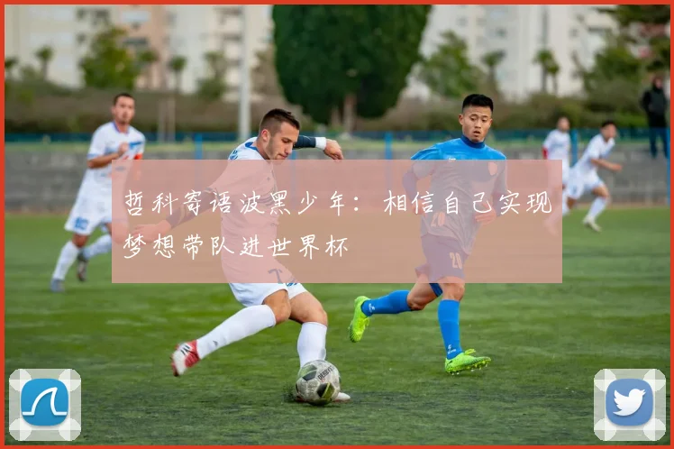 哲科寄语波黑少年：相信自己实现梦想带队进世界杯