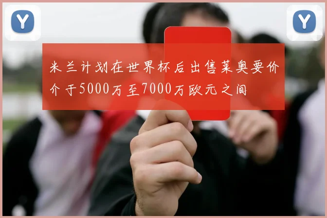 米兰计划在世界杯后出售莱奥要价介于5000万至7000万欧元之间