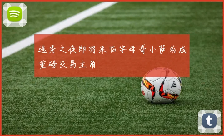 选秀之夜即将来临字母哥小萨或成重磅交易主角