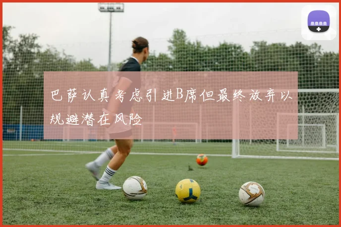 巴萨认真考虑引进B席但最终放弃以规避潜在风险